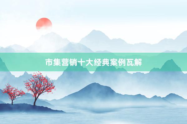 市集营销十大经典案例瓦解