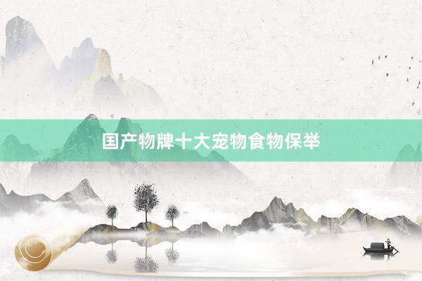 国产物牌十大宠物食物保举